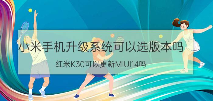 小米手机升级系统可以选版本吗 红米K30可以更新MIUI14吗？